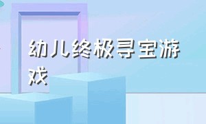 幼儿终极寻宝游戏（幼儿园孩子玩的寻宝游戏）