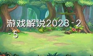 游戏解说2023-2-5（游戏解说2023）