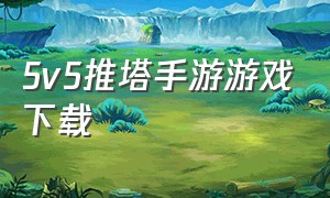 5v5推塔手游游戏下载（5v5推塔游戏手游大全无需登录）