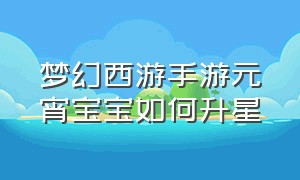 梦幻西游手游元宵宝宝如何升星