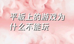 平板上的游戏为什么不能玩（平板不能下载的游戏怎么解决）