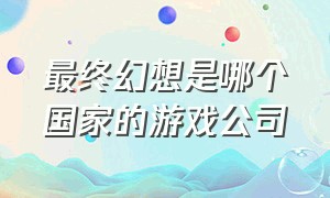 最终幻想是哪个国家的游戏公司