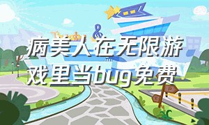 病美人在无限游戏里当bug免费