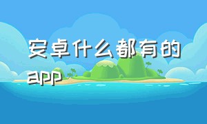 安卓什么都有的app（安卓有哪些app神器）