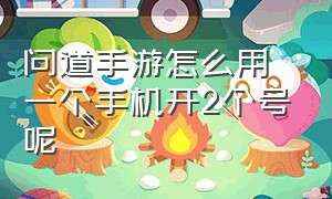 问道手游怎么用一个手机开2个号呢