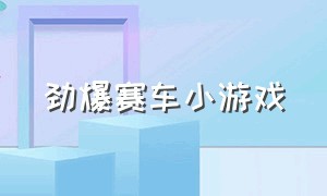 劲爆赛车小游戏（好玩的赛车小游戏无广告）