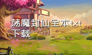 荡魔封仙全本txt下载