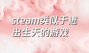 steam类似于逃出生天的游戏（可以与逃出生天媲美的游戏）