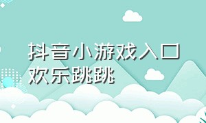 抖音小游戏入口欢乐跳跳