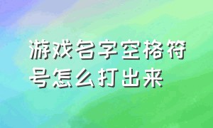 游戏名字空格符号怎么打出来