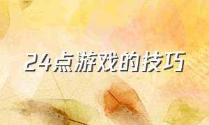 24点游戏的技巧（24点游戏的技巧总结）