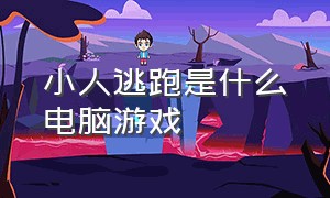 小人逃跑是什么电脑游戏