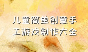 儿童简单创意手工游戏制作大全