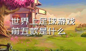 世界上足球游戏前五款是什么