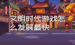 文明时代游戏怎么发展最快