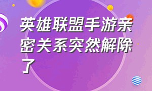 英雄联盟手游亲密关系突然解除了