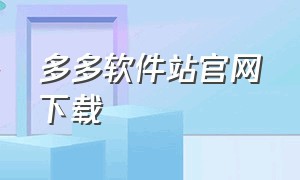 多多软件站官网下载（多多软件站app）