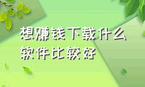 想赚钱下载什么软件比较好