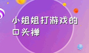 小姐姐打游戏的口头禅（小姐姐打游戏的文案）