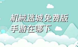 机械迷城免费版手游在哪下