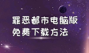 罪恶都市电脑版免费下载方法（罪恶都市免费下载手机版）