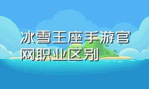 冰雪王座手游官网职业区别