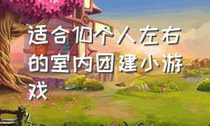 适合10个人左右的室内团建小游戏