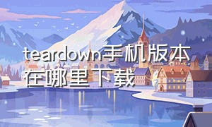 teardown手机版本在哪里下载