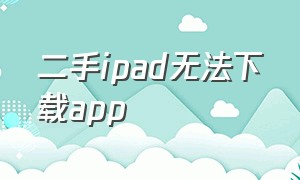二手ipad无法下载app