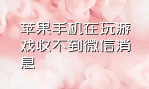 苹果手机在玩游戏收不到微信消息