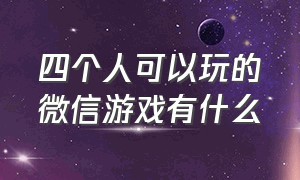 四个人可以玩的微信游戏有什么