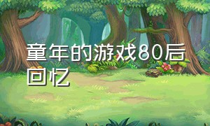 童年的游戏80后回忆（80后童年游戏经典回顾）