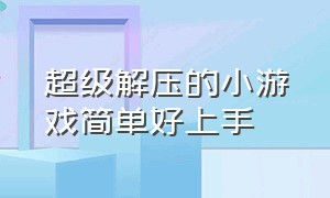 超级解压的小游戏简单好上手