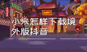 小米怎样下载境外版抖音