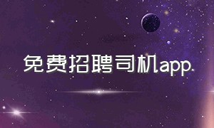 免费招聘司机app（专门招聘私人司机的app有哪些）