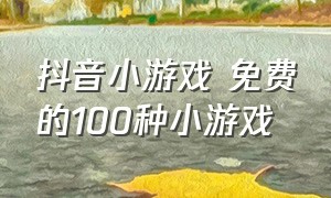 抖音小游戏 免费的100种小游戏