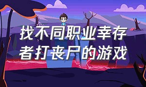 找不同职业幸存者打丧尸的游戏