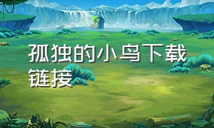 孤独的小鸟下载链接（孤独的小鸟歌曲）