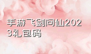 手游飞剑问仙2023礼包码