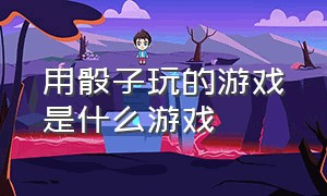 用骰子玩的游戏是什么游戏