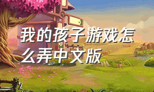 我的孩子游戏怎么弄中文版