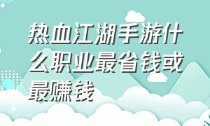 热血江湖手游什么职业最省钱或最赚钱