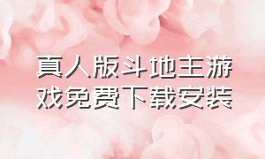 真人版斗地主游戏免费下载安装（斗地主真人版下载安装不用实名）