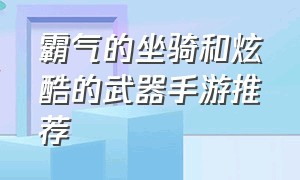 霸气的坐骑和炫酷的武器手游推荐