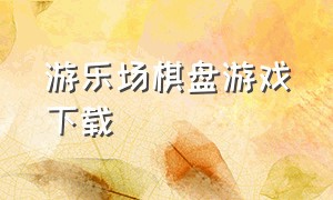 游乐场棋盘游戏下载（经营游乐园的游戏下载）