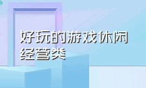 好玩的游戏休闲经营类（好玩的商店经营类游戏）