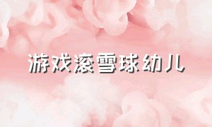 游戏滚雪球幼儿（滚雪球游戏规则幼儿园）