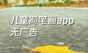 儿童简笔画app 无广告（儿童简笔画app哪个比较好）