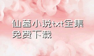 仙墓小说txt全集免费下载（仙墓免费全文阅读txt下载）