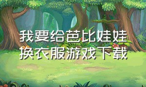 我要给芭比娃娃换衣服游戏下载